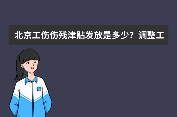 北京工伤伤残津贴发放是多少？调整工伤保险定期如何？