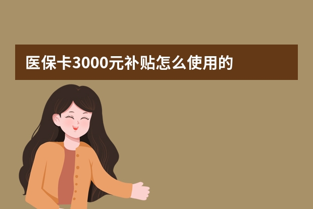 医保卡3000元补贴怎么使用的