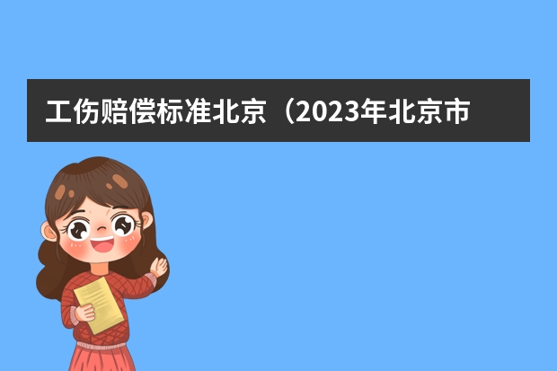 工伤赔偿标准北京（2023年北京市七级工伤赔偿标准）