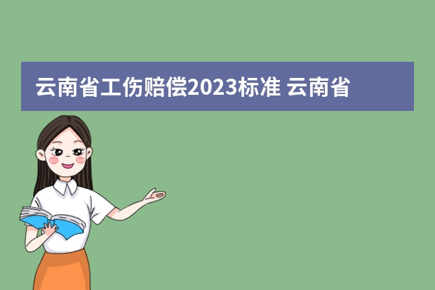 云南省工伤赔偿2023标准 云南省工伤赔偿标准