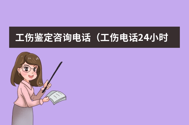 工伤鉴定咨询电话（工伤电话24小时人工服务电话工伤鉴定？）