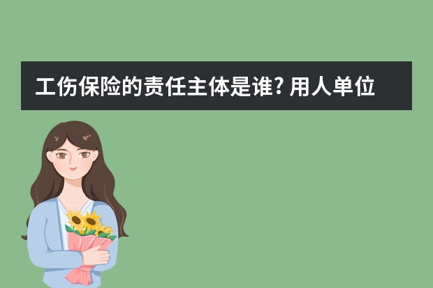 工伤保险的责任主体是谁? 用人单位承担工伤保险责任