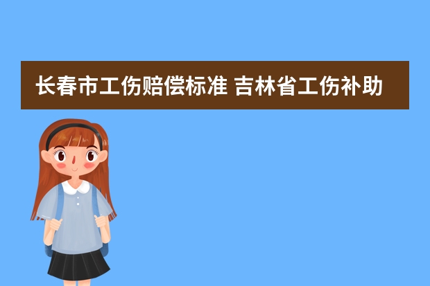 长春市工伤赔偿标准 吉林省工伤补助金标准