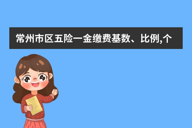 常州市区五险一金缴费基数、比例,个人缴纳标准？ 常州工伤十级大概赔几万