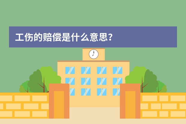 工伤的赔偿是什么意思？