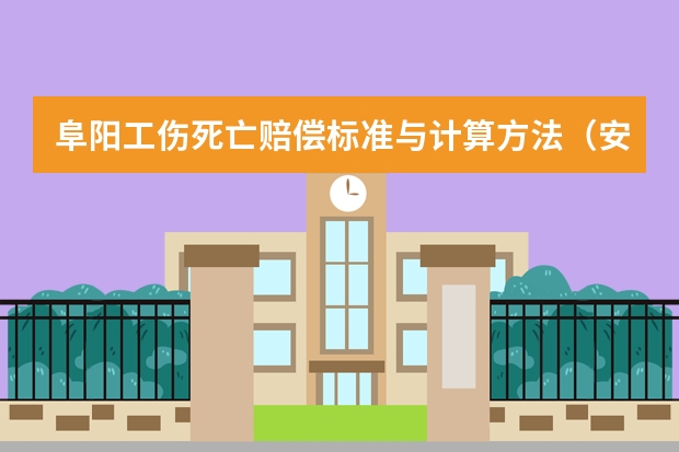 阜阳工伤死亡赔偿标准与计算方法（安徽省实施工伤保险条例办法是怎样的）