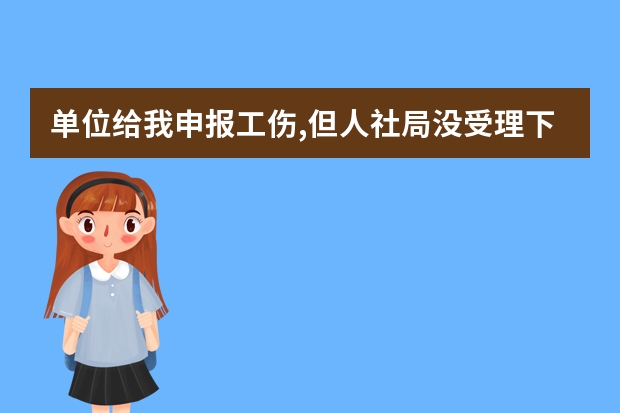 单位给我申报工伤,但人社局没受理下一步怎么办？