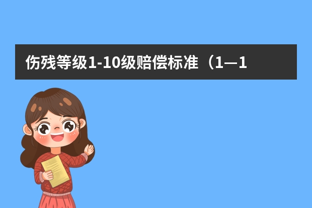 伤残等级1-10级赔偿标准（1—10级伤残鉴定标准及赔偿标准）