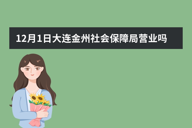 12月1日大连金州社会保障局营业吗?