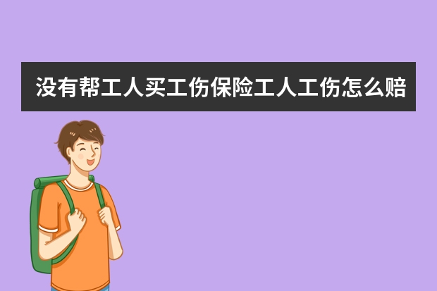 没有帮工人买工伤保险工人工伤怎么赔偿