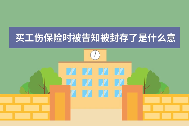 买工伤保险时被告知被封存了是什么意思去家具厂上班，买工伤保险被告知该人员被封存？