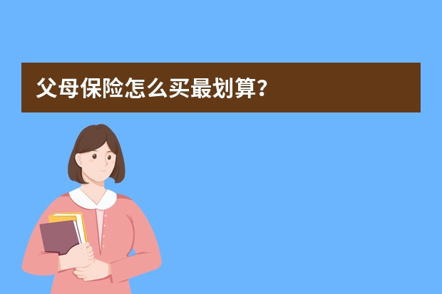 父母保险怎么买最划算？