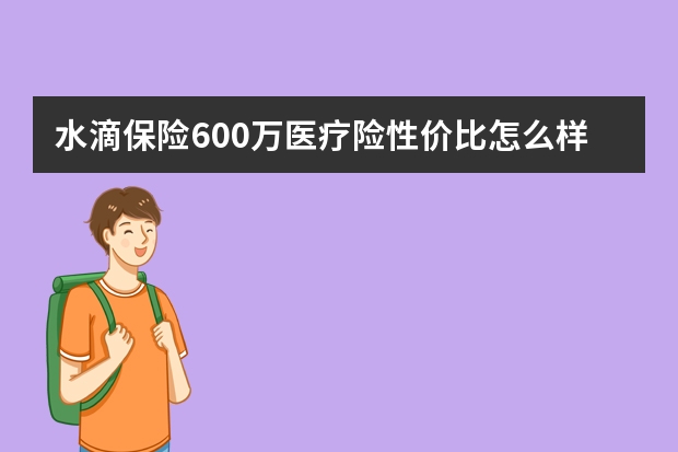 水滴保险600万医疗险性价比怎么样？如何买？