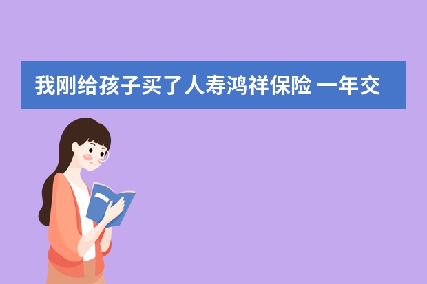 我刚给孩子买了人寿鸿祥保险 一年交3680元 请问这个保险怎么样 怎么样分红 合适吗