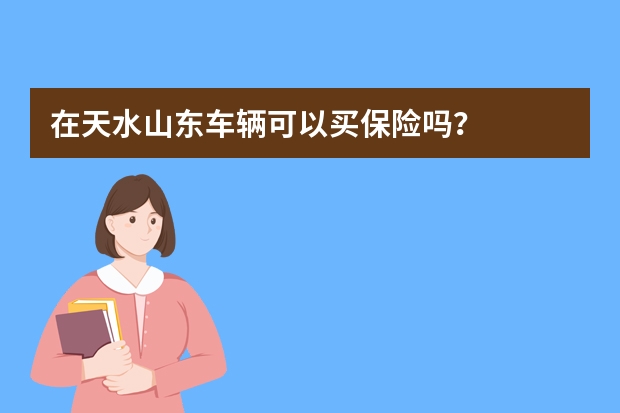 在天水山东车辆可以买保险吗？